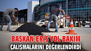 Başkan Eriş yol bakım çalışmalarını değerlendirdi