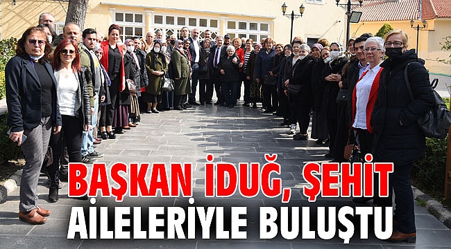 Başkan İduğ şehit aileleriyle buluştu