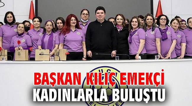 Başkan Kılıç emekçi kadınlarla buluştu