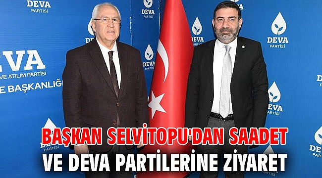 Başkan Selvitopu'dan Saadet ve DEVA partilerine ziyaret