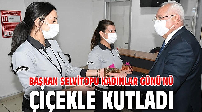 Başkan Selvitopu Kadınlar Günü'nü çiçekle kutladı