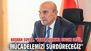 Başkan Soyer, “Karar hukuka uygun değil, mücadelemizi sürdüreceğiz”