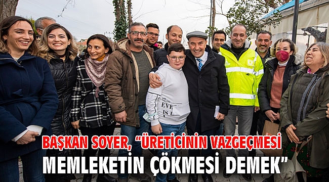 Başkan Soyer, “Üreticinin vazgeçmesi memleketin çökmesi demek”