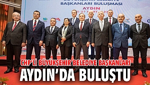 CHP’li büyükşehir belediye başkanları Aydın’da buluştu