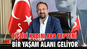 Çiğlili Kadınlara Yepyeni bir Yaşam Alanı Geliyor