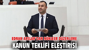 EDNAN ARSLAN’DAN NÜKLEER DÜZENLEME KANUN TEKLİFİ ELEŞTİRİSİ