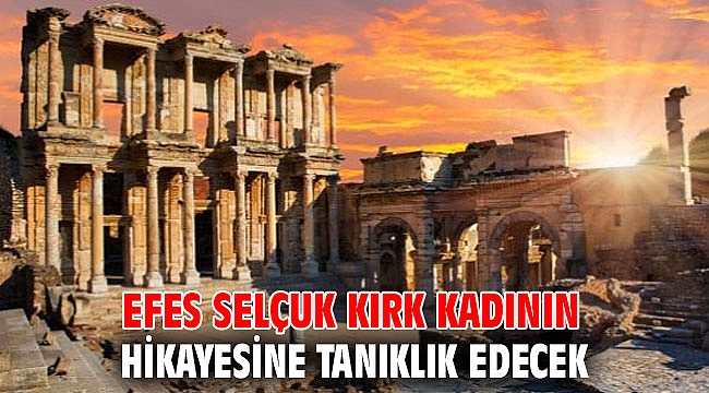 EFES SELÇUK KIRK KADININ HİKAYESİNE TANIKLIK EDECEK