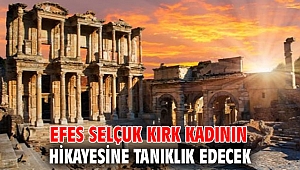 EFES SELÇUK KIRK KADININ HİKAYESİNE TANIKLIK EDECEK 