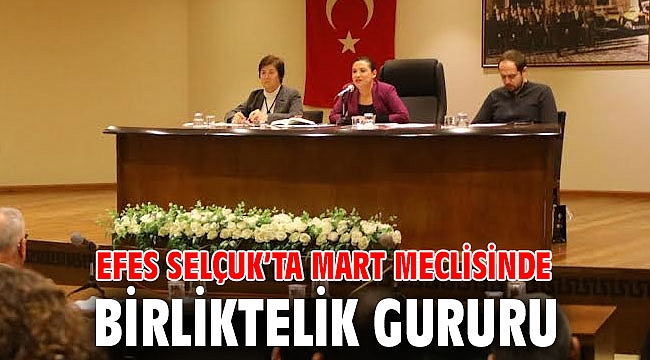 EFES SELÇUK’TA MART MECLİSİNDE BİRLİKTELİK GURURU