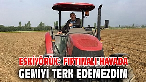 ESKİYÖRÜK: FIRTINALI HAVADA GEMİYİ TERK EDEMEZDİM