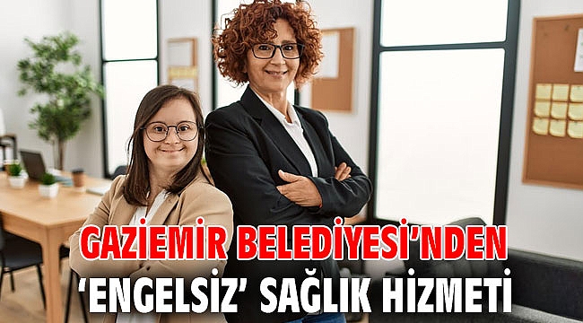 Gaziemir Belediyesi’nden ‘engelsiz’ sağlık hizmeti