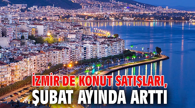 İzmir'de konut satışları, Şubat ayında arttı
