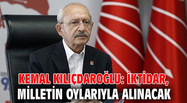 Kemal Kılıçdaroğlu: İktidar, milletin oylarıyla alınacak