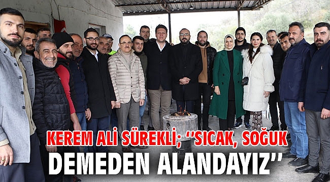 Kerem Ali Sürekli; ‘’Sıcak, soğuk demeden alandayız’’