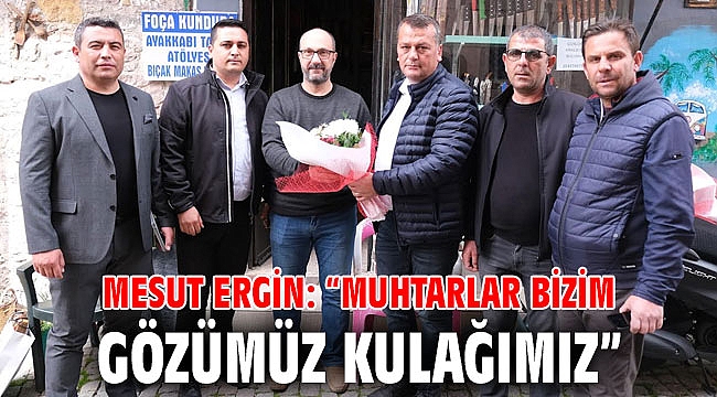 MESUT ERGİN: “MUHTARLAR BİZİM GÖZÜMÜZ KULAĞIMIZ”