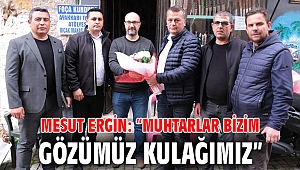 MESUT ERGİN: “MUHTARLAR BİZİM GÖZÜMÜZ KULAĞIMIZ” 