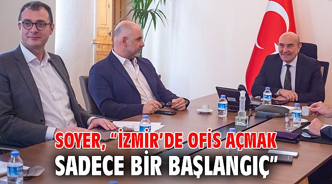 Soyer, “İzmir’de ofis açmak sadece bir başlangıç”