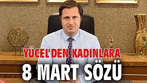 YÜCEL’DEN KADINLARA 8 MART SÖZÜ