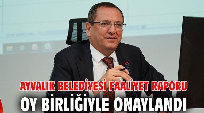 AYVALIK BELEDİYESİ FAALİYET RAPORU OY BİRLİĞİYLE ONAYLANDI
