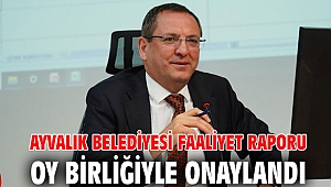 AYVALIK BELEDİYESİ FAALİYET RAPORU OY BİRLİĞİYLE ONAYLANDI