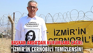Başkan Arda’dan kurumlara çağrı: “İzmir’in Çernobil’i temizlensin!
