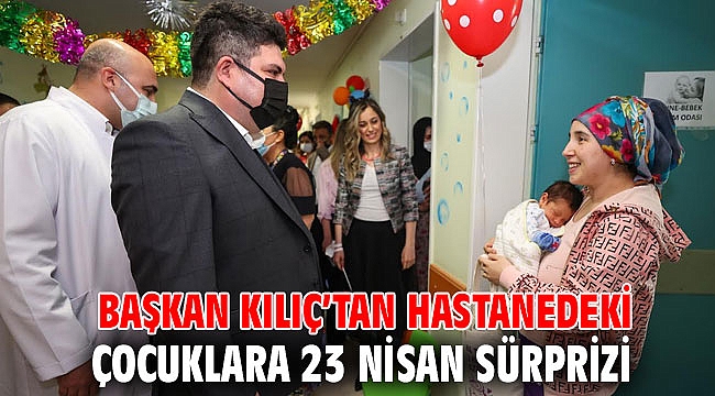 Başkan Kılıç’tan hastanedeki çocuklara 23 Nisan sürprizi
