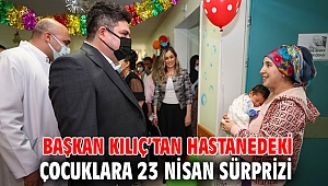 Başkan Kılıç’tan hastanedeki çocuklara 23 Nisan sürprizi
