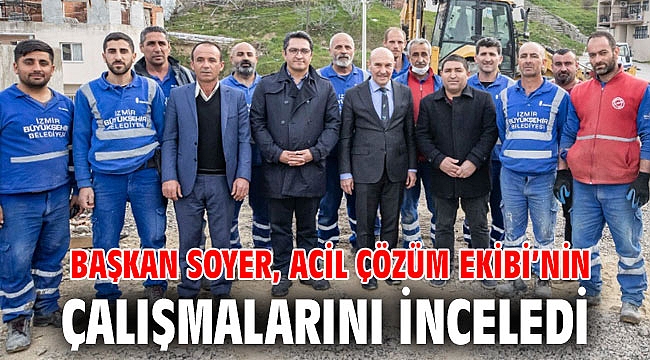 Başkan Soyer, Acil Çözüm Ekibi’nin çalışmalarını inceledi
