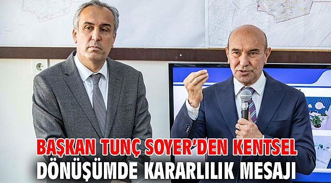 Başkan Tunç Soyer’den kentsel dönüşümde kararlılık mesajı