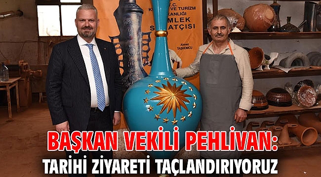 BAŞKAN VEKİLİ PEHLİVAN: TARİHİ ZİYARETİ TAÇLANDIRIYORUZ