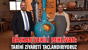 BAŞKAN VEKİLİ PEHLİVAN: TARİHİ ZİYARETİ TAÇLANDIRIYORUZ 