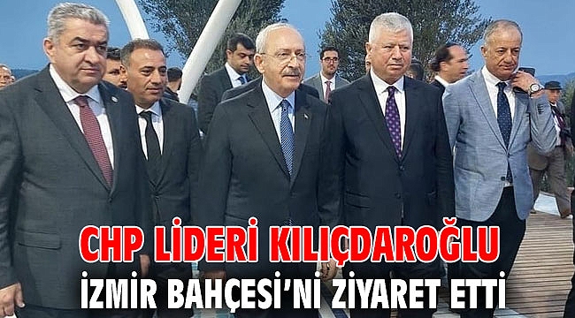 CHP Lideri Kılıçdaroğlu İzmir Bahçesi’ni ziyaret etti