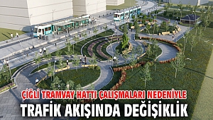 Çiğli Tramvay hattı çalışmaları nedeniyle trafik akışında değişiklik