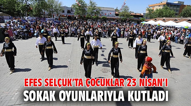 EFES SELÇUK’TA ÇOCUKLAR 23 NİSAN’I SOKAK OYUNLARIYLA KUTLADI