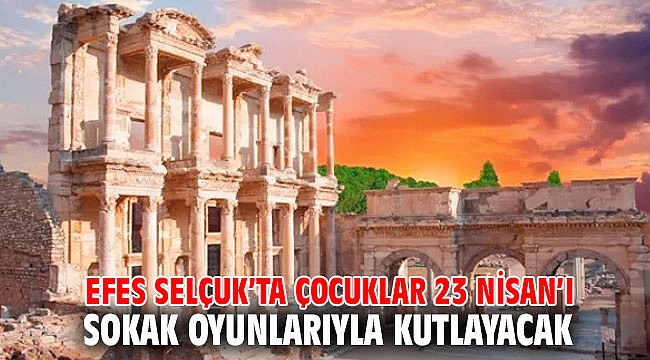 EFES SELÇUK’TA ÇOCUKLAR 23 NİSAN’I SOKAK OYUNLARIYLA KUTLAYACAK