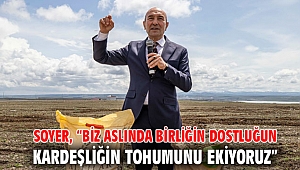 Soyer, “Biz aslında birliğin dostluğun kardeşliğin tohumunu ekiyoruz”