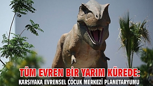TÜM EVREN BİR YARIM KÜREDE: KARŞIYAKA EVRENSEL ÇOCUK MERKEZİ PLANETARYUMU