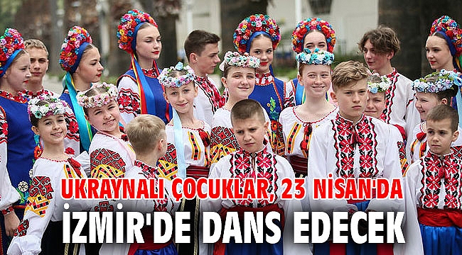 Ukraynalı çocuklar, 23 Nisan'da İzmir'de dans edecek