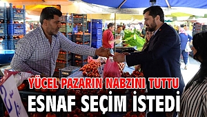 YÜCEL PAZARIN NABZINI TUTTU, ESNAF SEÇİM İSTEDİ