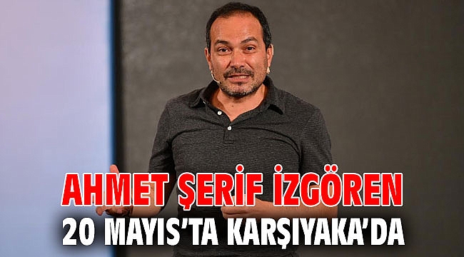 AHMET ŞERİF İZGÖREN 20 MAYIS’TA KARŞIYAKA’DA