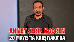 AHMET ŞERİF İZGÖREN 20 MAYIS’TA KARŞIYAKA’DA