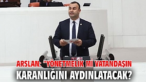 ARSLAN: “YÖNETMELİK Mİ VATANDAŞIN KARANLIĞINI AYDINLATACAK?