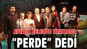 AYVALIK BELEDİYE TİYATROSU; “PERDE” DEDİ