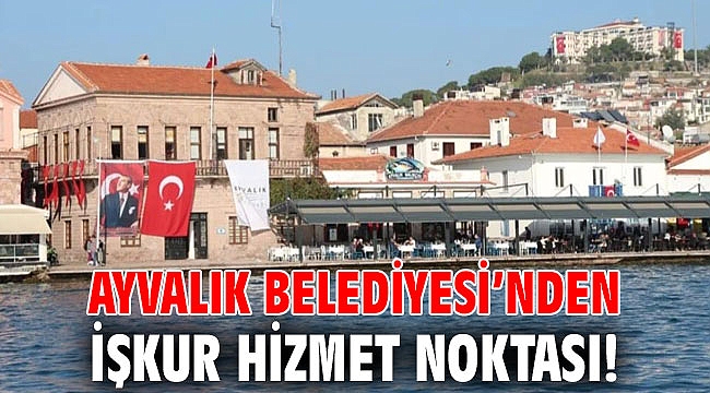 AYVALIK BELEDİYESİ’NDEN İŞKUR HİZMET NOKTASI!