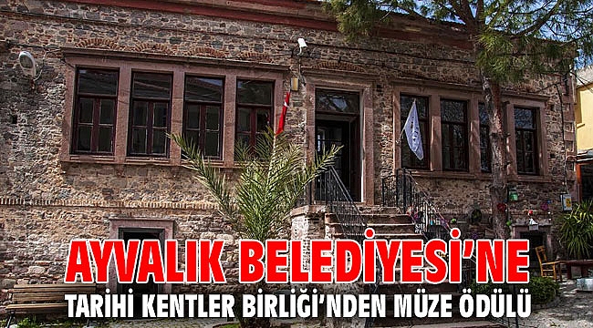 AYVALIK BELEDİYESİ’NE TARİHİ KENTLER BİRLİĞİ’NDEN MÜZE ÖDÜLÜ