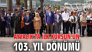 AYVALIK’TA İLK KURŞUN’UN 103. YIL DÖNÜMÜ