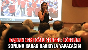 BAŞKAN CERİTOĞLU SENGEL: GÖREVİMİ SONUNA KADAR HAKKIYLA YAPACAĞIM 
