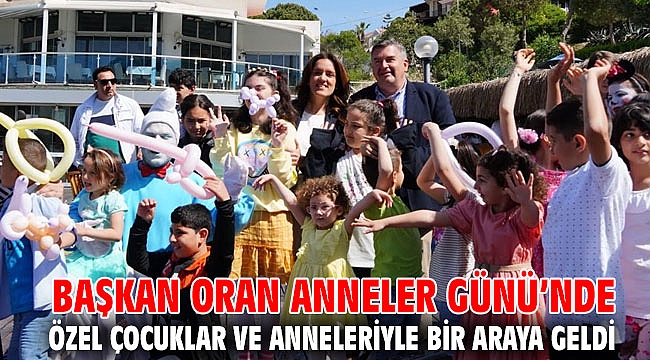 Başkan Oran Anneler Günü’nde özel çocuklar ve anneleriyle bir araya geldi