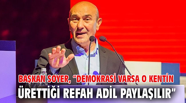 Başkan Soyer, “Demokrasi varsa o kentin ürettiği refah adil paylaşılır”