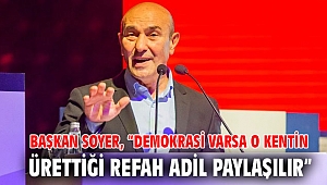 Başkan Soyer, “Demokrasi varsa o kentin ürettiği refah adil paylaşılır”